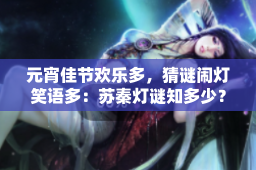 元宵佳節(jié)歡樂多，猜謎鬧燈笑語(yǔ)多：蘇秦?zé)糁i知多少？