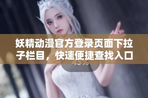 妖精動(dòng)漫官方登錄頁(yè)面下拉子欄目，快速便捷查找入口
