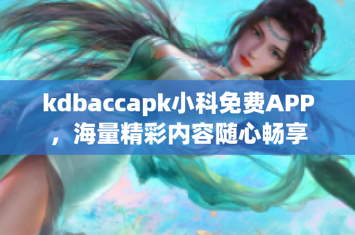 kdbaccapk小科免費APP，海量精彩內(nèi)容隨心暢享