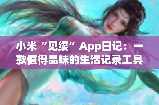 小米“見(jiàn)纓”App日記：一款值得品味的生活記錄工具