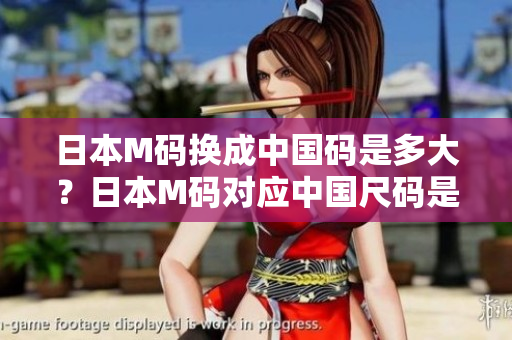 日本M碼換成中國(guó)碼是多大？日本M碼對(duì)應(yīng)中國(guó)尺碼是多少？