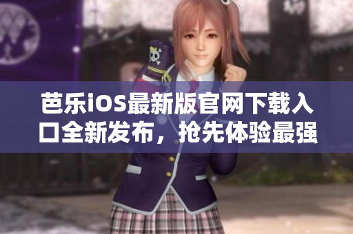 芭樂iOS最新版官網下載入口全新發(fā)布，搶先體驗最強大功能