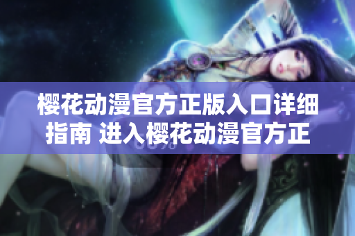 櫻花動漫官方正版入口詳細(xì)指南 進入櫻花動漫官方正版平臺的完整指引