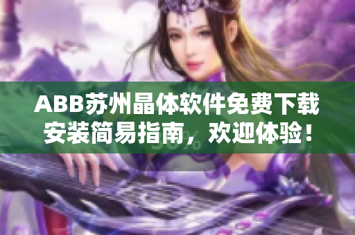 ABB蘇州晶體軟件免費下載安裝簡易指南，歡迎體驗！