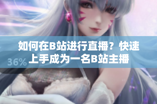 如何在B站進(jìn)行直播？快速上手成為一名B站主播