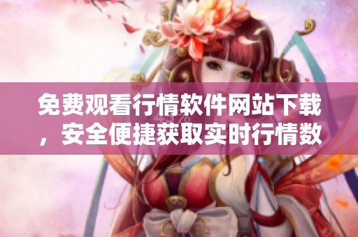 免費觀看行情軟件網站下載，安全便捷獲取實時行情數(shù)據(jù)