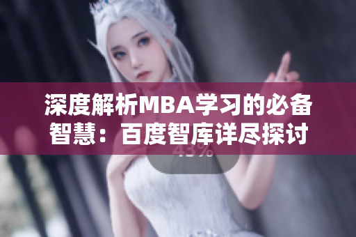深度解析MBA學(xué)習(xí)的必備智慧：百度智庫詳盡探討