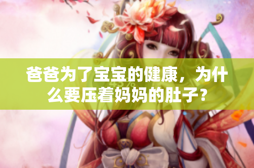 爸爸為了寶寶的健康，為什么要壓著媽媽的肚子？