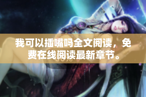 我可以插嘴嗎全文閱讀，免費在線閱讀最新章節(jié)。