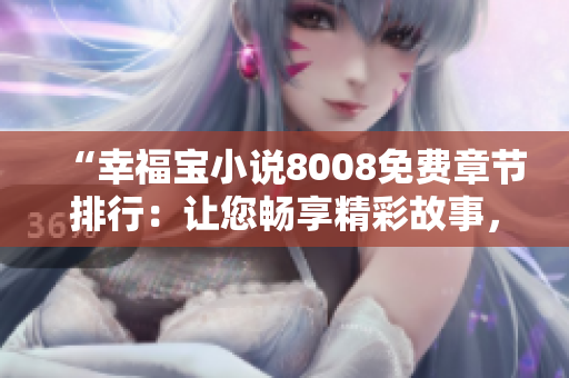 “幸福寶小說8008免費章節(jié)排行：讓您暢享精彩故事，快速解鎖幸福密碼！”