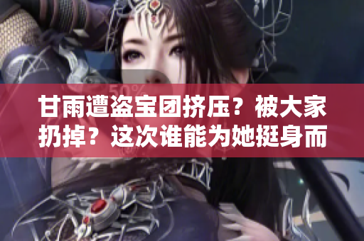 甘雨遭盜寶團(tuán)擠壓？被大家扔掉？這次誰能為她挺身而出？【原神】