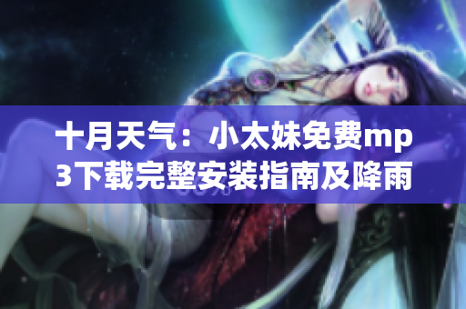十月天氣：小太妹免費mp3下載完整安裝指南及降雨預(yù)報