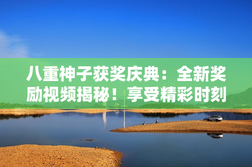 八重神子獲獎慶典：全新獎勵視頻揭秘！享受精彩時刻，共同見證榮耀時刻