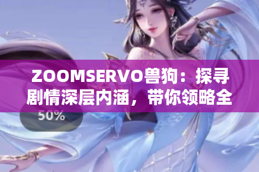 ZOOMSERVO獸狗：探尋劇情深層內(nèi)涵，帶你領(lǐng)略全新視角