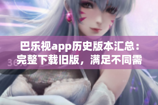 巴樂視app歷史版本匯總：完整下載舊版，滿足不同需求