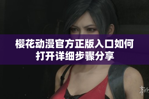 櫻花動漫官方正版入口如何打開詳細步驟分享