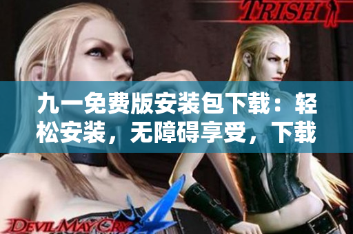 九一免費版安裝包下載：輕松安裝，無障礙享受，下載免費高效