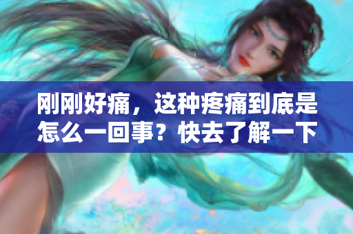 剛剛好痛，這種疼痛到底是怎么一回事？快去了解一下！