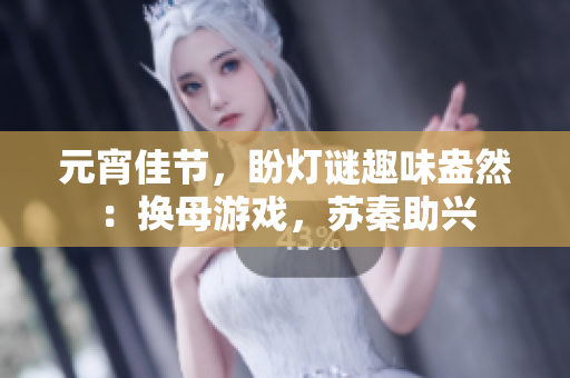 元宵佳節(jié)，盼燈謎趣味盎然：換母游戲，蘇秦助興