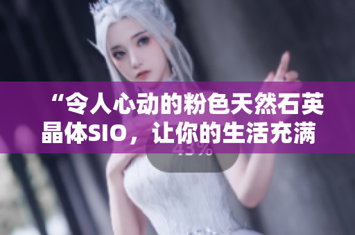 “令人心動的粉色天然石英晶體SIO，讓你的生活充滿色彩和活力！”