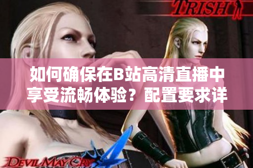 如何確保在B站高清直播中享受流暢體驗？配置要求詳解