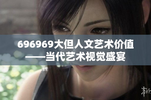 696969大但人文藝術(shù)價值——當(dāng)代藝術(shù)視覺盛宴