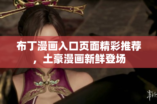 布丁漫畫入口頁面精彩推薦，土豪漫畫新鮮登場