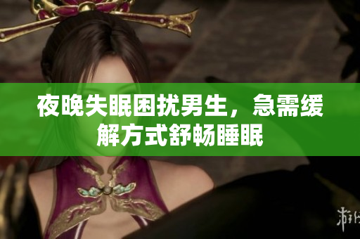 夜晚失眠困擾男生，急需緩解方式舒暢睡眠