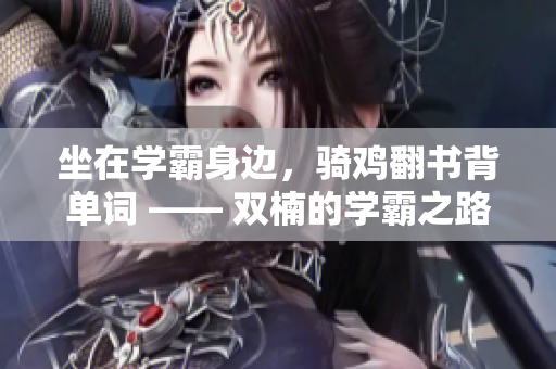 坐在學霸身邊，騎雞翻書背單詞 —— 雙楠的學霸之路