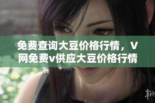 免費查詢大豆價格行情，V網(wǎng)免費v供應(yīng)大豆價格行情查詢