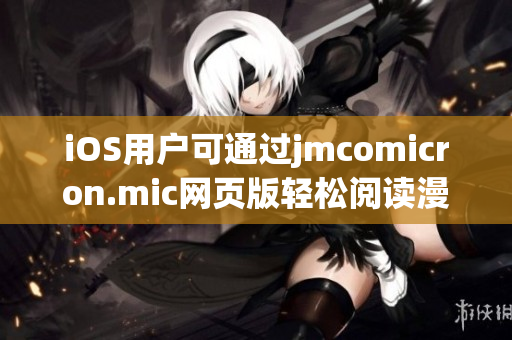 iOS用戶可通過jmcomicron.mic網(wǎng)頁版輕松閱讀漫畫，盡情享受獨特樂趣