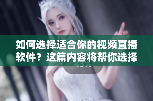 如何選擇適合你的視頻直播軟件？這篇內(nèi)容將幫你選擇。