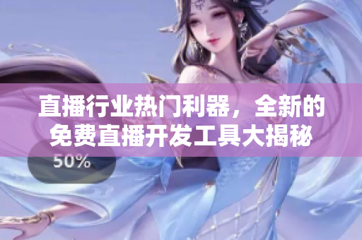 直播行業(yè)熱門利器，全新的免費直播開發(fā)工具大揭秘