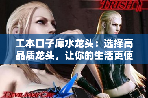 工本口子庫水龍頭：選擇高品質(zhì)龍頭，讓你的生活更便捷舒適