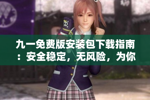 九一免費(fèi)版安裝包下載指南：安全穩(wěn)定，無風(fēng)險(xiǎn)，為你全方位解決下載問題