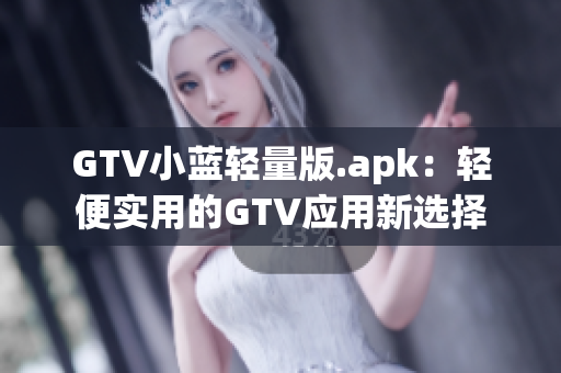 GTV小藍(lán)輕量版.apk：輕便實(shí)用的GTV應(yīng)用新選擇