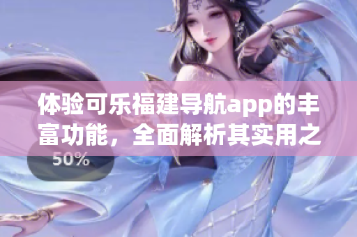 體驗(yàn)可樂福建導(dǎo)航app的豐富功能，全面解析其實(shí)用之處