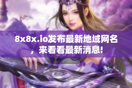 8x8x.io發(fā)布最新地域網(wǎng)名，來看看最新消息!