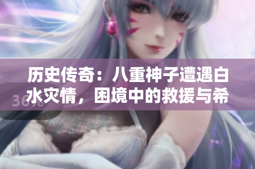 歷史傳奇：八重神子遭遇白水災情，困境中的救援與希望
