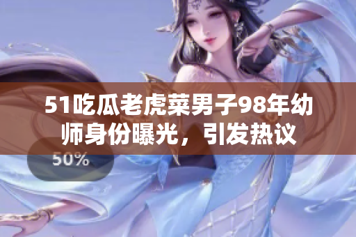 51吃瓜老虎菜男子98年幼師身份曝光，引發(fā)熱議