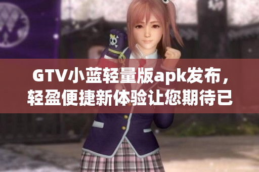 GTV小藍輕量版apk發(fā)布，輕盈便捷新體驗讓您期待已久