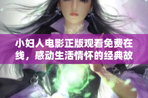 小婦人電影正版觀看免費(fèi)在線，感動(dòng)生活情懷的經(jīng)典故事述說(shuō)人生不同可能性
