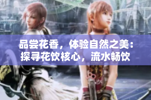 品嘗花香，體驗自然之美：探尋花飲核心，流水暢飲
