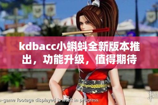 kdbacc小蝌蚪全新版本推出，功能升級，值得期待