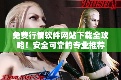 免費行情軟件網(wǎng)站下載全攻略！安全可靠的專業(yè)推薦
