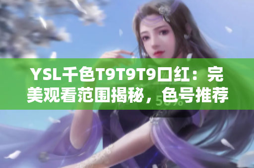 YSL千色T9T9T9口紅：完美觀看范圍揭秘，色號(hào)推薦與試色分享