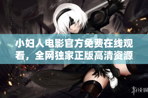 小婦人電影官方免費(fèi)在線觀看，全網(wǎng)獨(dú)家正版高清資源更新