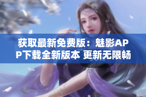 獲取最新免費(fèi)版：魅影APP下載全新版本 更新無(wú)限暢享 