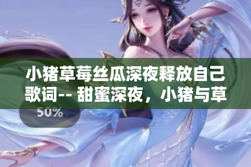小豬草莓絲瓜深夜釋放自己歌詞-- 甜蜜深夜，小豬與草莓的故事