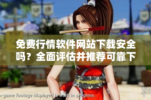 免費行情軟件網(wǎng)站下載安全嗎？全面評估并推薦可靠下載站點